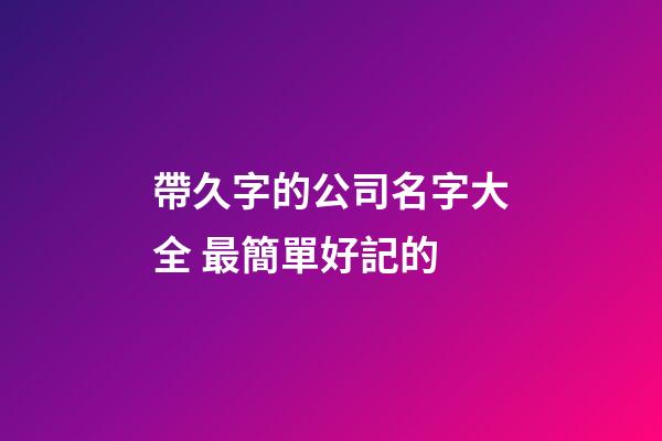 帶久字的公司名字大全 最簡單好記的-第1張-公司起名-玄機派